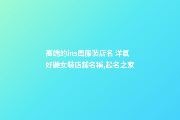 高端的ins風服裝店名 洋氣好聽女裝店鋪名稱,起名之家-第1張-店鋪起名-玄機派